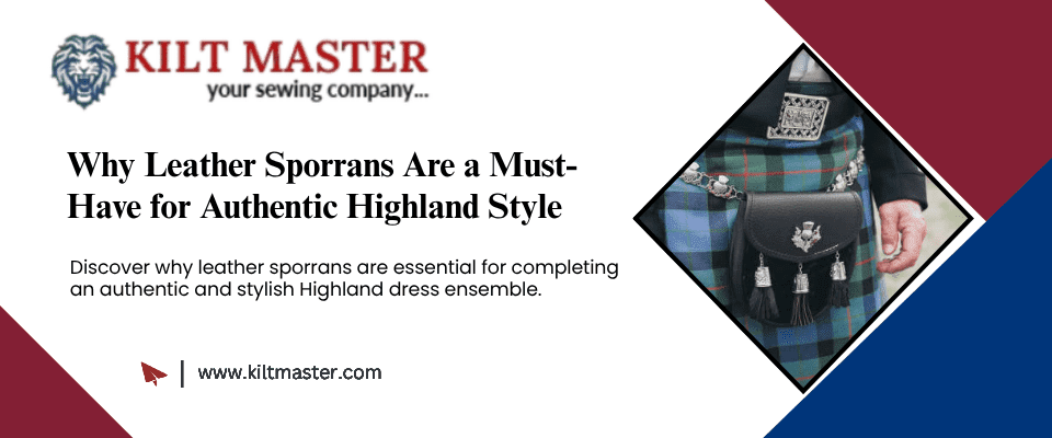 Why Leather Sporrans Are a Must-Have for Authentic Highland Style