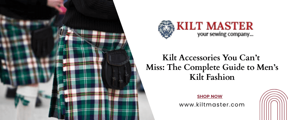 Kilt Accessories You Can’t Miss: The Complete Guide to Men’s Kilt Fashion